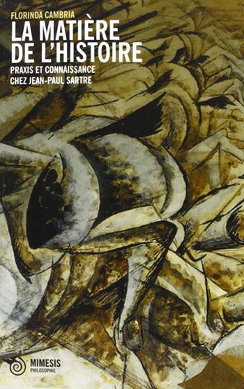 La matière de l'historie. Praxis et coinnasance chez Jean-Paul Sartre - Florinda Cambria - Libro Mimesis 2013, Filosofie | Libraccio.it