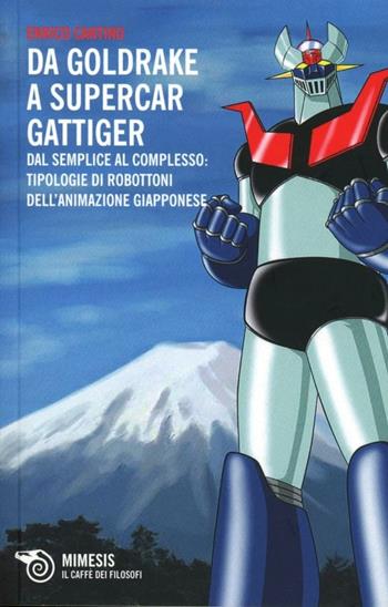 Da Goldrake a Supercar Gattiger. Dal semplice al complesso: tipologie di robottoni dell'animazione giapponese - Enrico Cantino - Libro Mimesis 2013 | Libraccio.it
