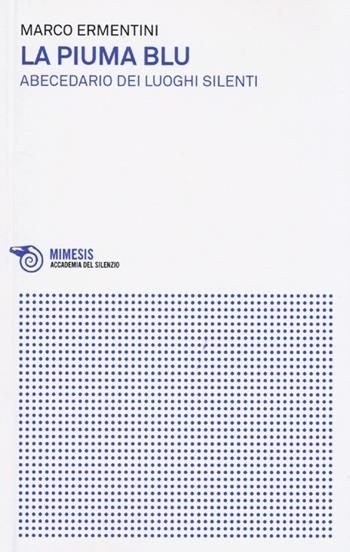 La piuma blu. Abecedario dei luoghi silenti - Marco Ermentini - Libro Mimesis 2013, Accademia del silenzio | Libraccio.it