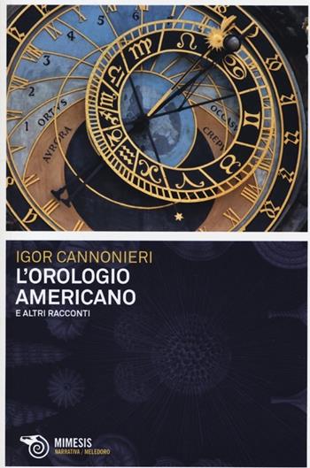 L' orologio americano e altri racconti - Igor Cannonieri - Libro Mimesis 2013, Meledoro | Libraccio.it