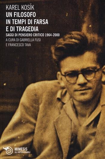 Un filosofo in tempi di farsa e di tragedia. Saggi di pensiero critico 1964-2000 - Karel Kosík - Libro Mimesis 2013, Mimesis. Gli imperdonabili | Libraccio.it