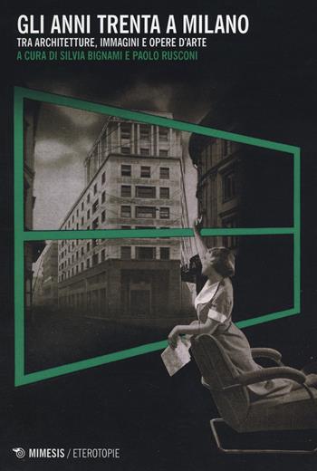 Gli anni Trenta a Milano. Tra architetture, immagini e opere d'arte  - Libro Mimesis 2014, Eterotopie | Libraccio.it