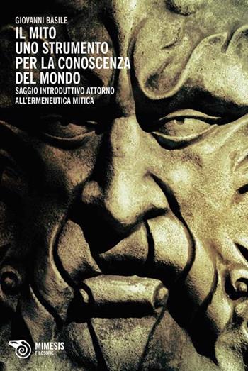 Il mito: uno strumento per la conoscenza del mondo. Saggio introduttivo attorno all'ermeneutica mitica - Giovanni Basile - Libro Mimesis 2013, Filosofie | Libraccio.it