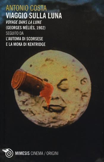 Viaggio sulla luna. Voyage dans la lune (Georges Méliès, 1902) seguito da L'automa di Scorsese e La moka di Kentridge - Antonio Costa - Libro Mimesis 2013, Mimesis-Cinema/Origini | Libraccio.it