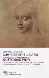 Comprendere l'altro. Il circolo ermeneutico della relazione d'aiuto. Un approccio metodologico all'interpretazione in psicoterapia, musicoterapia,counseling