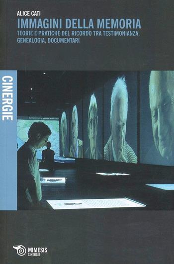 Immagini della memoria. Teorie e pratiche del ricordo, tra testimonianza, genealogia, documentari - Alice Cati - Libro Mimesis 2013, Cinergie | Libraccio.it
