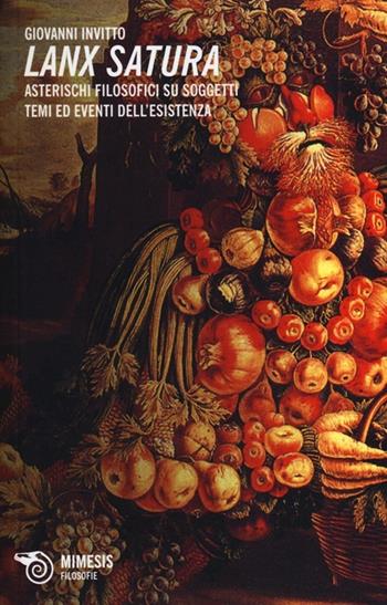 Lanx satura. Asterischi filosofici su soggetti, temi ed eventi dell'esistenza - Giovanni Invitto - Libro Mimesis 2013, Filosofie | Libraccio.it