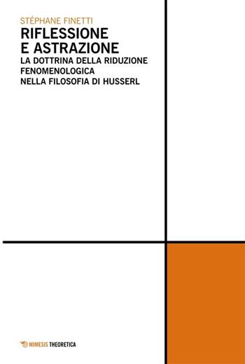 Riflessione e astrazione. La dottrina della riduzione fenomenologica nella filosofia di Husserl - Stéphane Finetti - Libro Mimesis 2013 | Libraccio.it