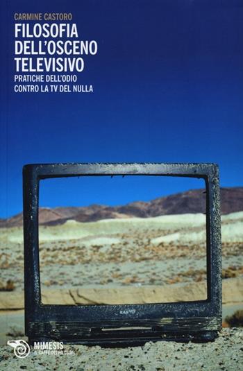 Filosofia dell'osceno televisivo. Pratiche dell'odio contro la TV del nulla - Carmine Castoro - Libro Mimesis 2013, Il caffè dei filosofi | Libraccio.it