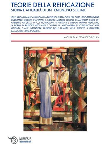 Teorie della reificazione. Storie e attualità di un fenomeno sociale  - Libro Mimesis 2013, Teoria critica | Libraccio.it