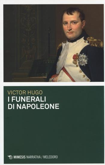 I funerali di Napoleone - Victor Hugo - Libro Mimesis 2013, Meledoro | Libraccio.it