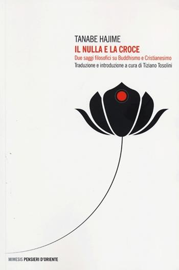 Il nulla e la croce. Due saggi filosofici su buddhismo e cristianesimo - Tanabe Hajime - Libro Mimesis 2013, Pensieri d'Oriente | Libraccio.it