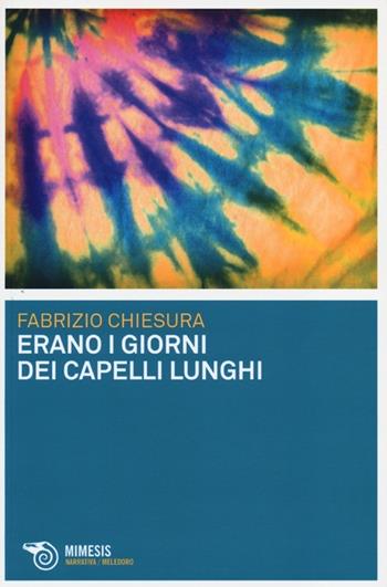 Erano i giorni dei capelli lunghi - Fabrizio Chiesura - Libro Mimesis 2013, Meledoro | Libraccio.it