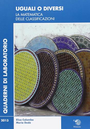 Uguali o diversi. La matematica delle classificazioni - Elisa Colombo, Maria Dedò - Libro Mimesis 2013, Quaderni a quadretti | Libraccio.it