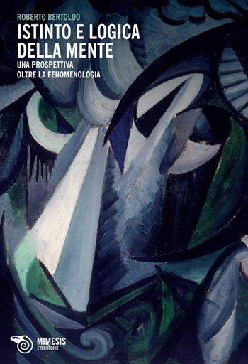 Istinto e logica della mente. Una prospettiva oltre la fenomenologia - Roberto Bertoldo - Libro Mimesis 2013, Eterotopie | Libraccio.it