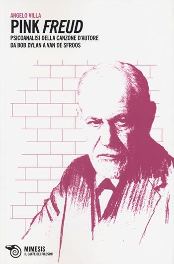 Pink Freud. Psicoanalisi della canzone d'autore da Bob Dylan a Van De Sfroos - Angelo Villa - Libro Mimesis 2013, Il caffè dei filosofi | Libraccio.it