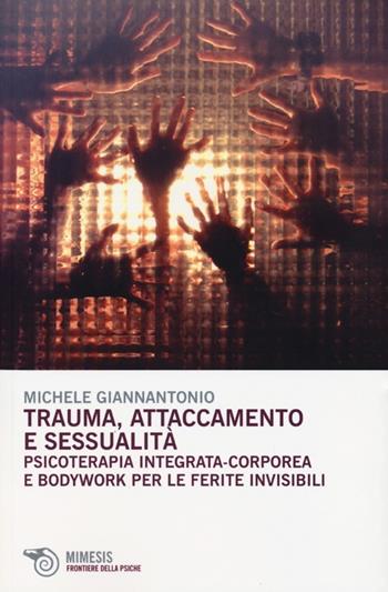 Trauma, attaccamento e sessualità. Psicoterapia integrata-corporea e bodywork per le ferite invisibili - Michele Giannantonio - Libro Mimesis 2013, Frontiere della psiche | Libraccio.it