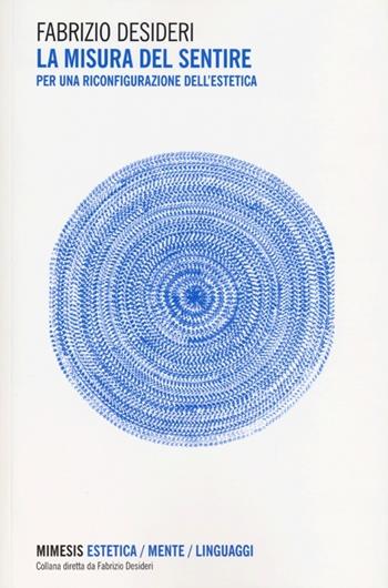 La misura del sentire. Per una riconfigurazione dell'estetica - Fabrizio Desideri - Libro Mimesis 2013, Mimesis-Estetica/Mente/Linguaggi | Libraccio.it