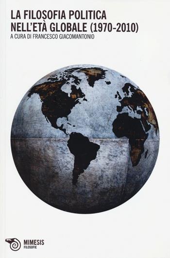 La filosofia politica nell'età globale (1970-2010)  - Libro Mimesis 2013, Filosofie | Libraccio.it