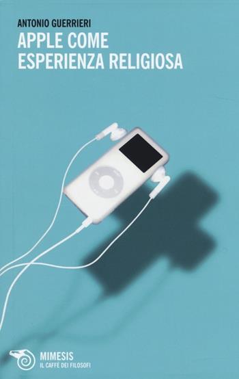 Apple come esperienza religiosa - Antonio Guerrieri - Libro Mimesis 2013, Il caffè dei filosofi | Libraccio.it