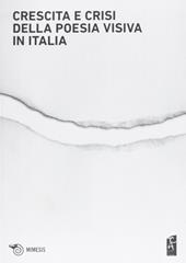 Crescita e crisi della poesia visiva in Italia. Opere, persone, paroleper i cent'anni di scrittura visuale in Italia 1912-2012