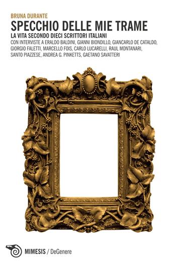 Specchio delle mie trame. La vita secondo dieci scrittori italiani - Bruna Durante - Libro Mimesis 2014, DeGenere | Libraccio.it