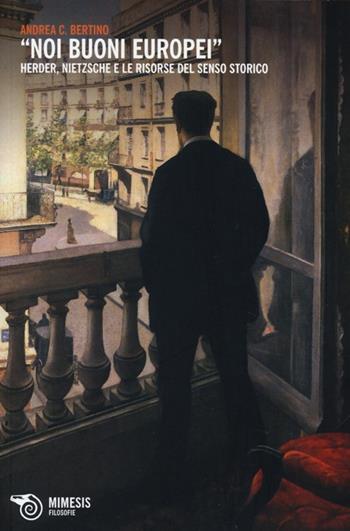 «Noi buoni europei». Herder, Nietzsche e le risorse del senso storico - Andrea C. Bertino - Libro Mimesis 2013, Filosofie | Libraccio.it