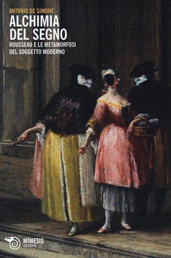 Alchimia del segno. Rousseau e le metamorfosi del soggetto moderno - Antonio De Simone - Libro Mimesis 2013, Filosofie | Libraccio.it