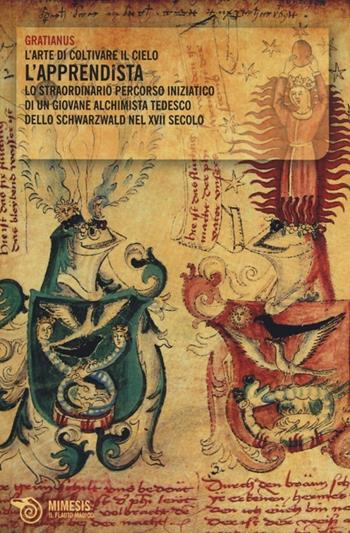 L' apprendista. L'arte di coltivare il cielo. Lo straordinario percorso iniziatico di un giovane alchimista tedesco dello Schwarzwald nel XVII secolo - Gratianus - Libro Mimesis 2013, Il flauto magico | Libraccio.it