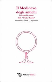 Il Medioevo degli antichi. I romanzi francesi della «Triade classica»  - Libro Mimesis 2013 | Libraccio.it
