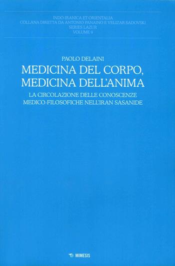 Medicina del corpo, medicina dell'anima. La circolazione delle conoscenze medico-filosofiche nell'Iran sasanide - Paolo Delaini - Libro Mimesis 2014, Indo-iranica et orientalia. Series Lazur | Libraccio.it