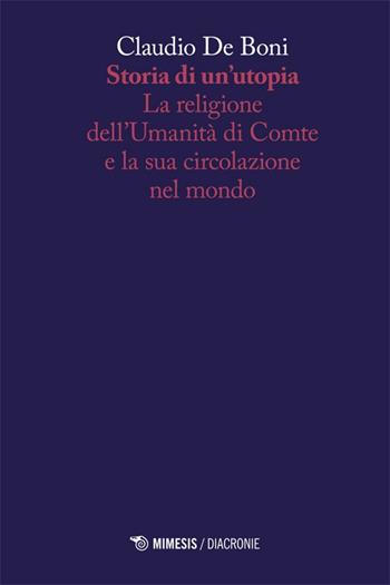 Storia di un'utopia. La religione dell'umanità di Comte e la sua circolazione nel mondo - Claudio De Boni - Libro Mimesis 2013, Diacronie | Libraccio.it