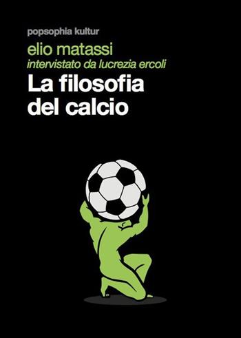 La filosofia del calcio - Elio Matassi, Lucrezia Ercoli - Libro Mimesis 2013, Popsophia Kultur | Libraccio.it