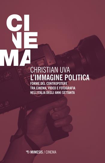 L' immagine politica. Forme del contropotere tra cinema, video e fotografia nell'Italia degli anni Settanta - Christian Uva - Libro Mimesis 2015, Mimesis-Cinema | Libraccio.it