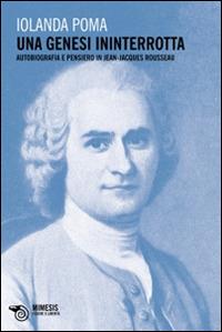Una genesi ininterrotta. Autobiografia e pensiero in Jean-Jacques Rousseau - Iolanda Poma - Libro Mimesis 2013, Filosofie | Libraccio.it