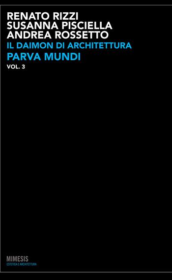 Il daimon di architettura. Ediz. illustrata. Vol. 3: Parva mundi. - Renato Rizzi, Susanna Pisciella, Andrea Rossetto - Libro Mimesis 2015, Estetica e architettura | Libraccio.it