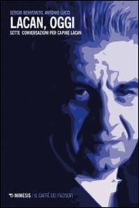 Lacan, oggi. Sette conversazioni per capire Lacan - Sergio Benvenuto, Antonio Lucci - Libro Mimesis 2014, Il caffè dei filosofi | Libraccio.it