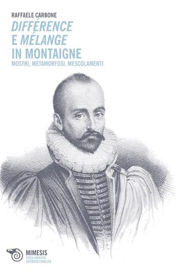 Différence e mélange in Montaigne. Mostri, metamorfosi, mescolamenti - Raffaele Carbone - Libro Mimesis 2013, Etica identità interculturalità | Libraccio.it