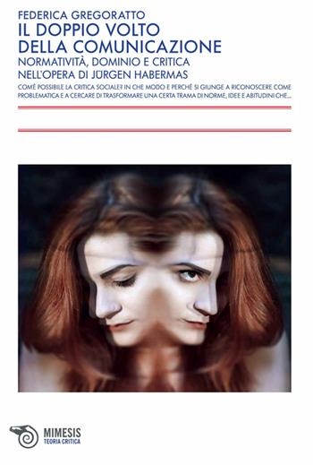 Il doppio volto della comunicazione. Normatività, dominio e critica nell'opera di Jürgen Habermas - Federica Gregoratto - Libro Mimesis 2013, Teoria critica | Libraccio.it