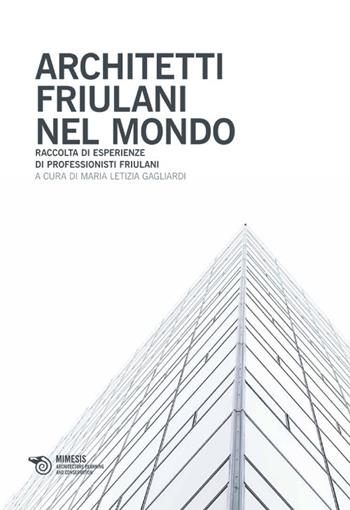 Architetti friulani nel mondo. Raccolta di esperienze di professionisti friulani  - Libro Mimesis 2013, Architecture planning and conservation | Libraccio.it