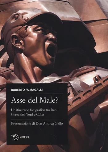 Asse del male? Un itinerario fotografico tra Iran, Corea del Nord e Cuba. Ediz. italiana, spagnola e inglese - Roberto Fumagalli - Libro Mimesis 2014 | Libraccio.it