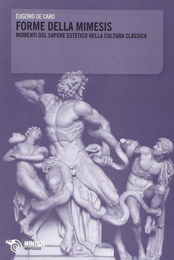 Forme della mimesis. Momenti del sapere estetico nella cultura classica - Eugenio De Caro - Libro Mimesis 2013, Morfologie | Libraccio.it