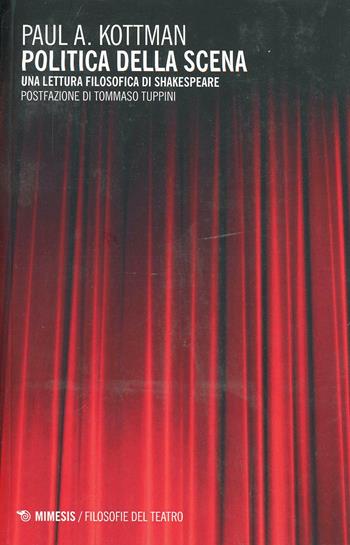 Politica della scena. Una lettura filosofica di Shakespeare - Paul A. Kottman - Libro Mimesis 2014, Filosofie del teatro | Libraccio.it