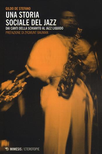 Una storia sociale del jazz. Dai canti della schiavitù al jazz liquido - Gildo De Stefano - Libro Mimesis 2014, Eterotopie | Libraccio.it