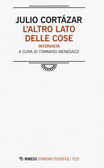 L' altro lato delle cose. Intervista - Julio Cortázar - Libro Mimesis 2014, Ispanismo filosofico | Libraccio.it