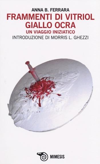 Frammenti di vitriol giallo ocra. Un viaggio iniziatico - Anna B. Ferrara - Libro Mimesis 2014 | Libraccio.it