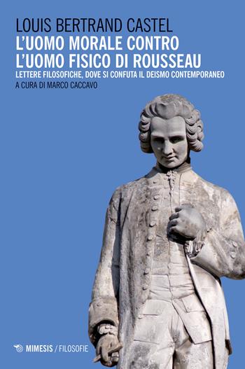 L' uomo morale contro l'uomo fisico di Rousseau. Lettere filosofiche, dove si confuta il deismo contemporaneo - Louis B. Castel - Libro Mimesis 2018, Filosofie | Libraccio.it