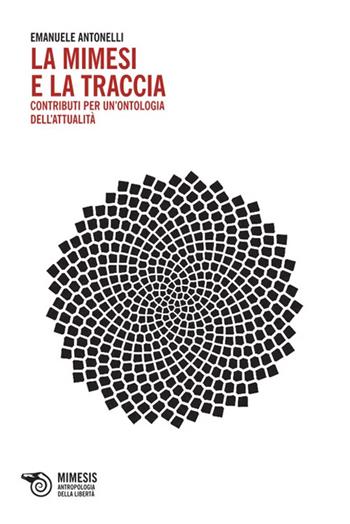 La mimesi e la traccia. Contributi per un'ontologia dell'attualità - Emanuele Antonelli - Libro Mimesis 2013, Antropologia della libertà | Libraccio.it