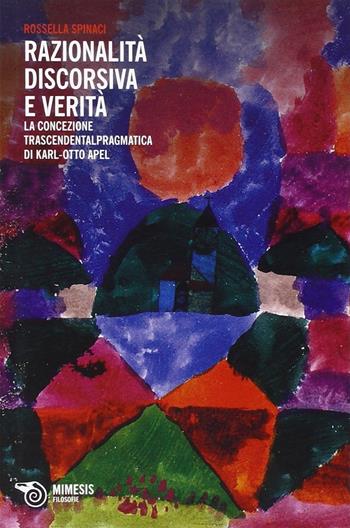 Razionalità discorsiva e verità. La concezione trascendentalpragmatica di Karl-Otto Apel - Rossella Spinaci - Libro Mimesis 2013, Filosofie | Libraccio.it