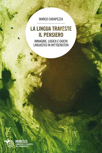 La lingua traveste il pensiero. Immagine, logica e giochi linguistici in Wittgenstein - Marco Carapezza - Libro Mimesis 2014, Semiotica e filosofia del linguaggio | Libraccio.it